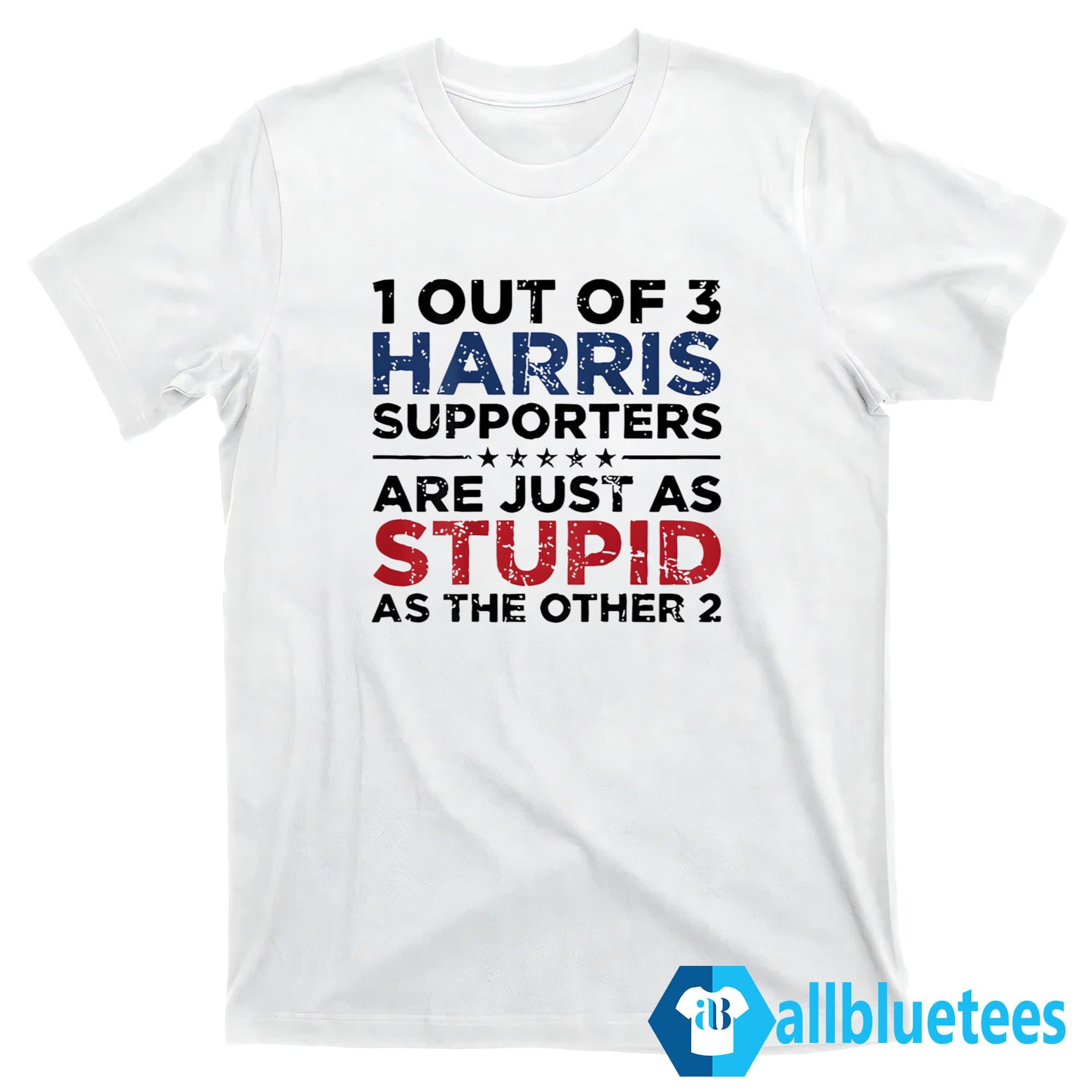 1 Out Of 3 Harris Supporters Are Just As Stupid As The Other 2 Shirt