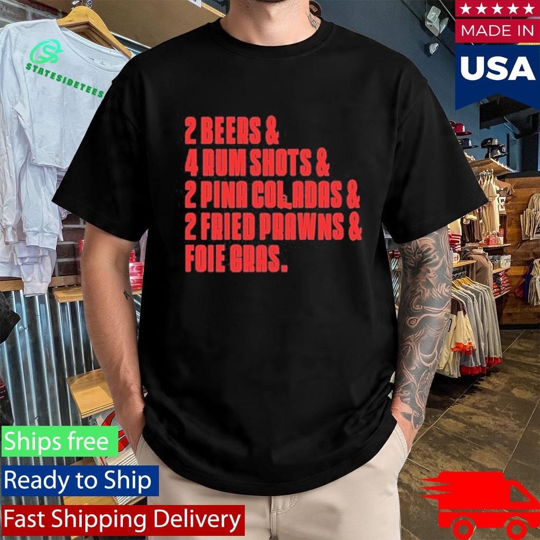 2 Beers & 4 Rum Shots & 2 Pina Coladas & 2 Fried Prawns And Foie Gras Shirt