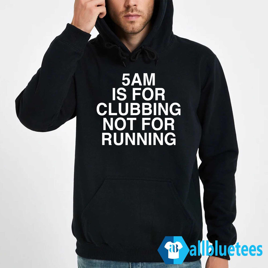 5 AM Is For Clubbing Not For Running Shirt