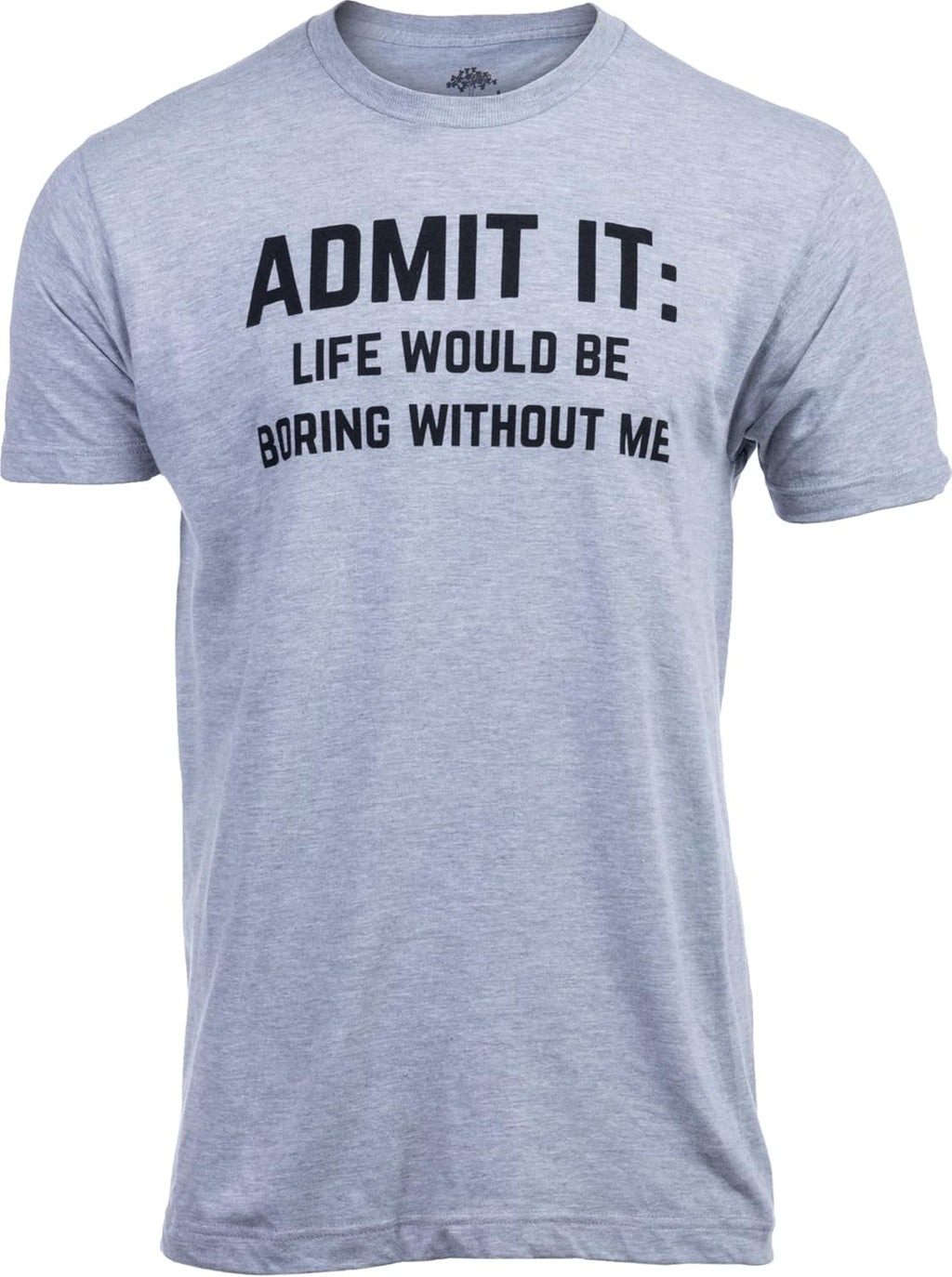 Admit it, Life Would be Boring Without Me | Funny Tee Shirt, Sarcastic Saying Humor Joke T-Shirt for Men Women