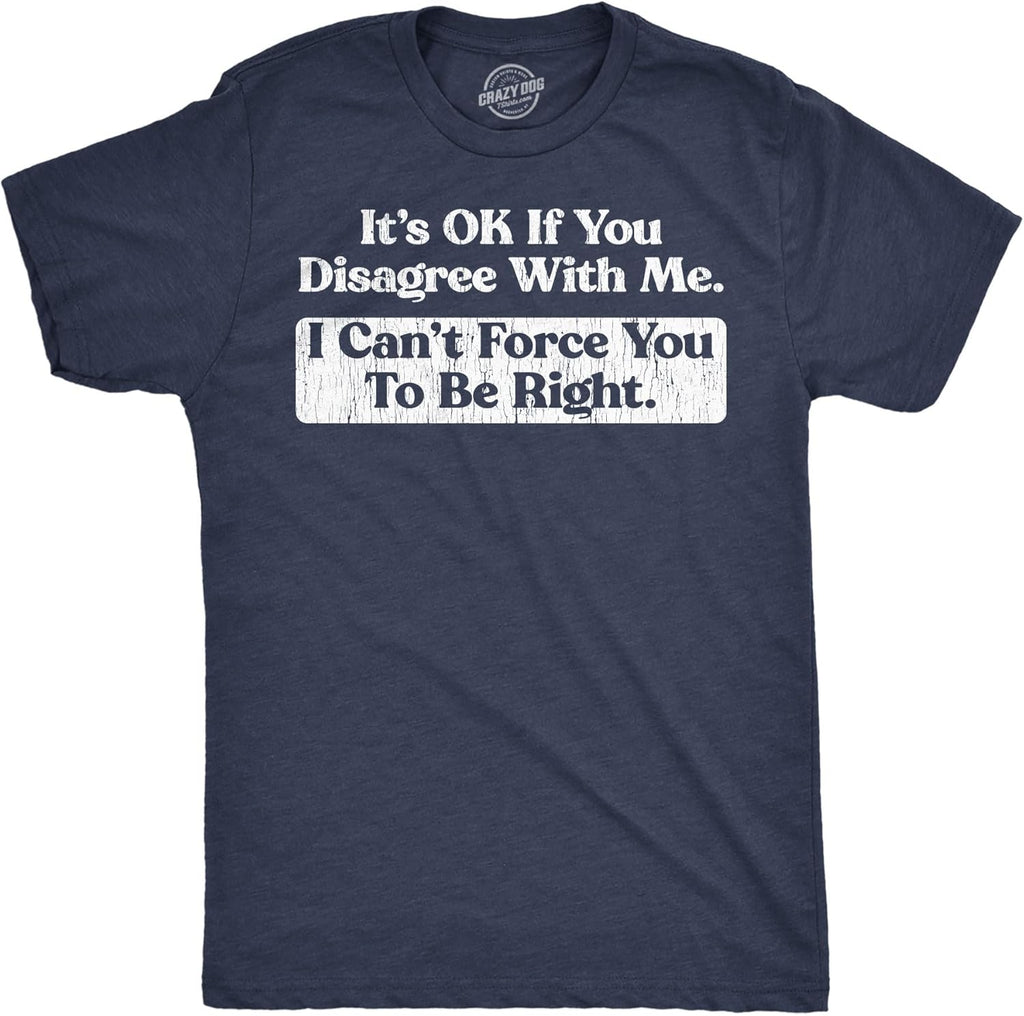 Mens Funny T Shirts Its Ok If You Disagree with Me I Cant Force You to Be Right Sarcastic Tee for Men