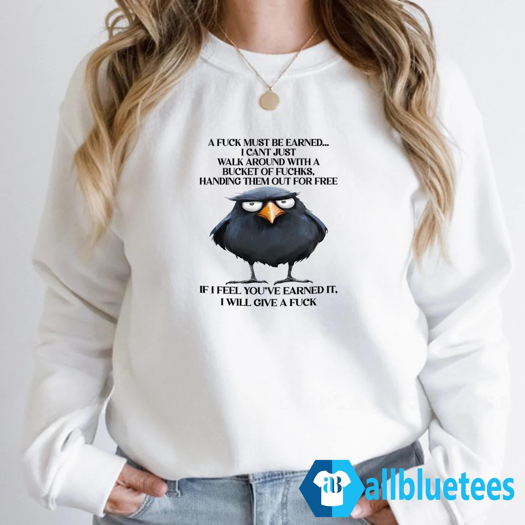A Fuck Must Be Earned I Can’t Just Walk Around With A Bucket Of Fucks Shirt