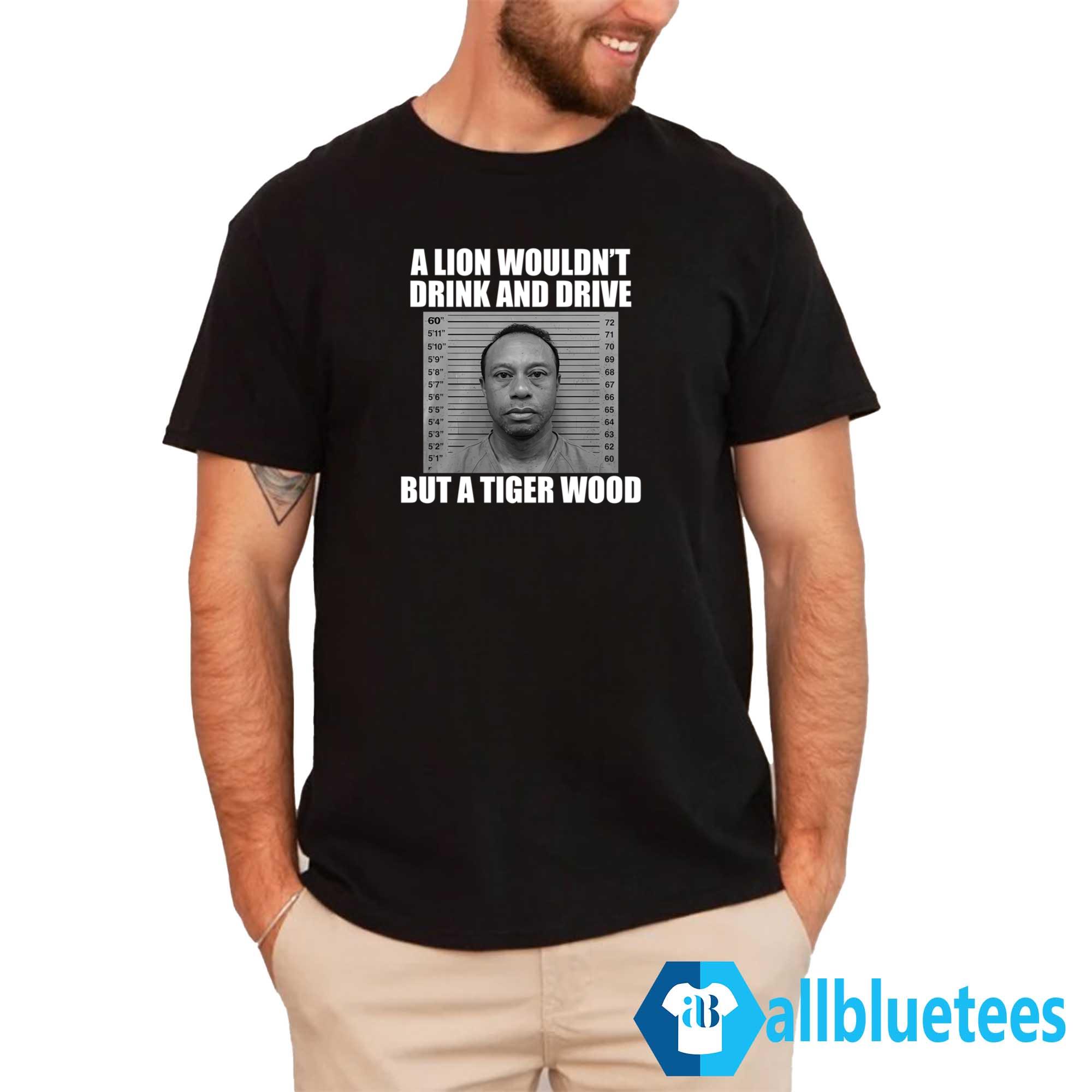 A Lion Wouldn’t Drink And Drive But A Tiger Wood Shirt