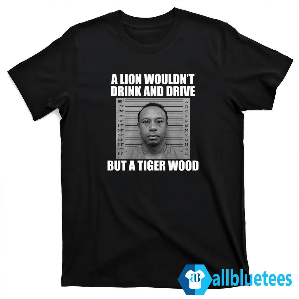 A Lion Wouldn’t Drink And Drive But A Tiger Wood Shirt
