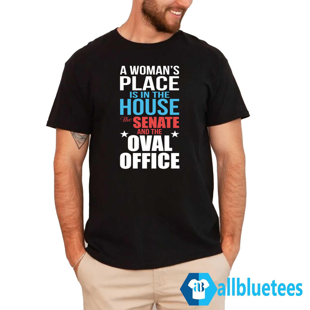 A Woman’s Place Is In The House The Senate And The Oval Office Shirt