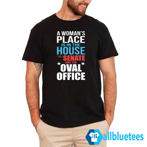 A Woman’s Place Is In The House The Senate And The Oval Office Shirt