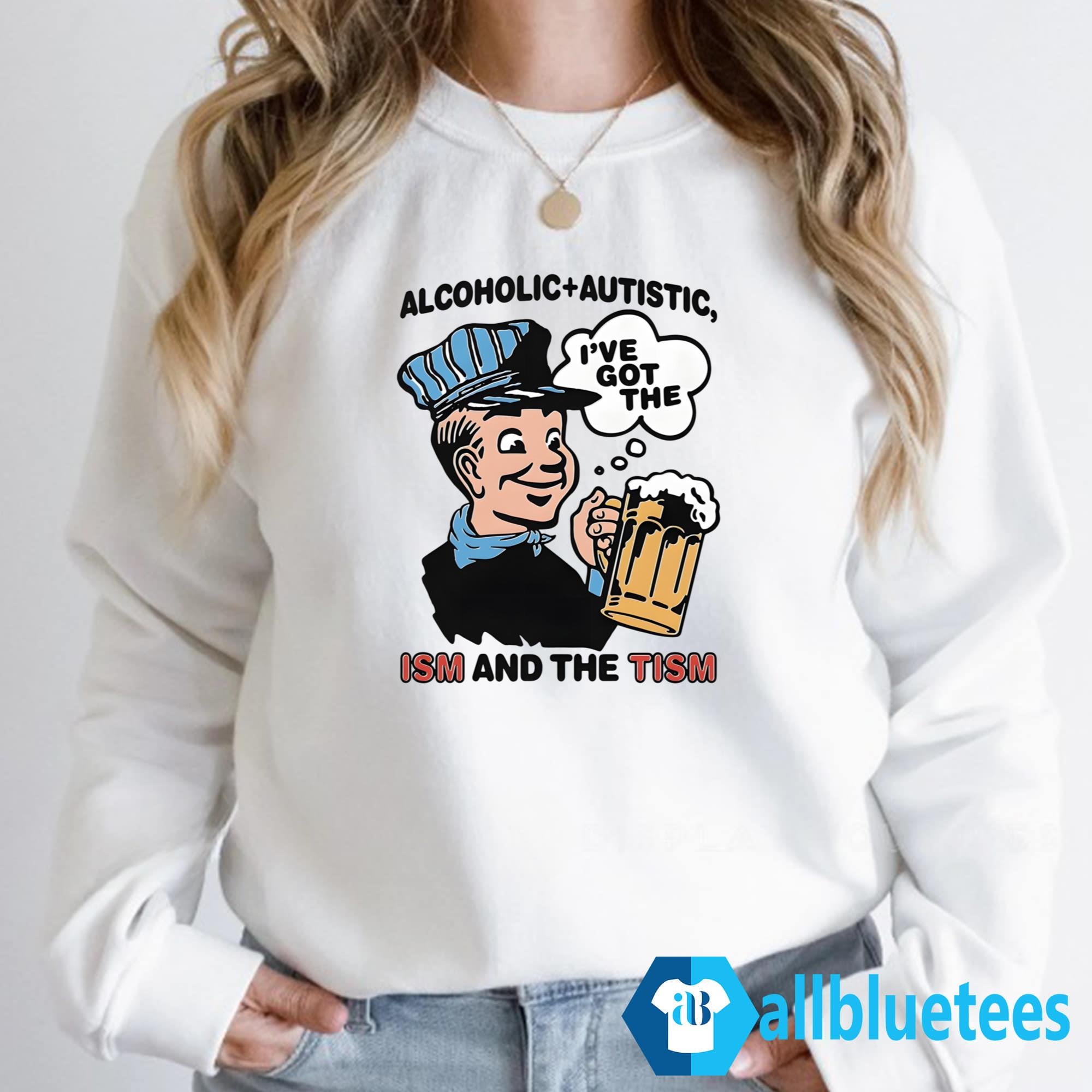 Alcoholic Autistic I’ve Got The ISM And The TISM Shirt