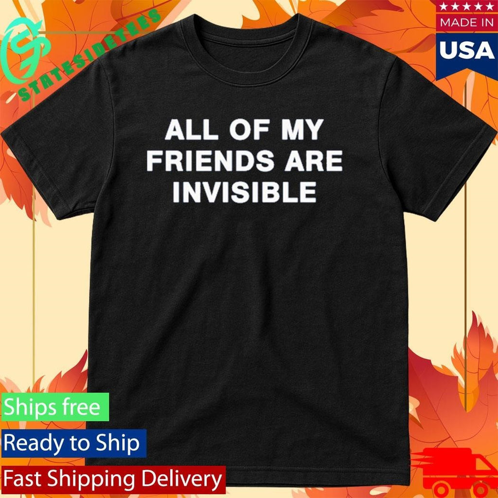All My Friends Are Invisible Shirt