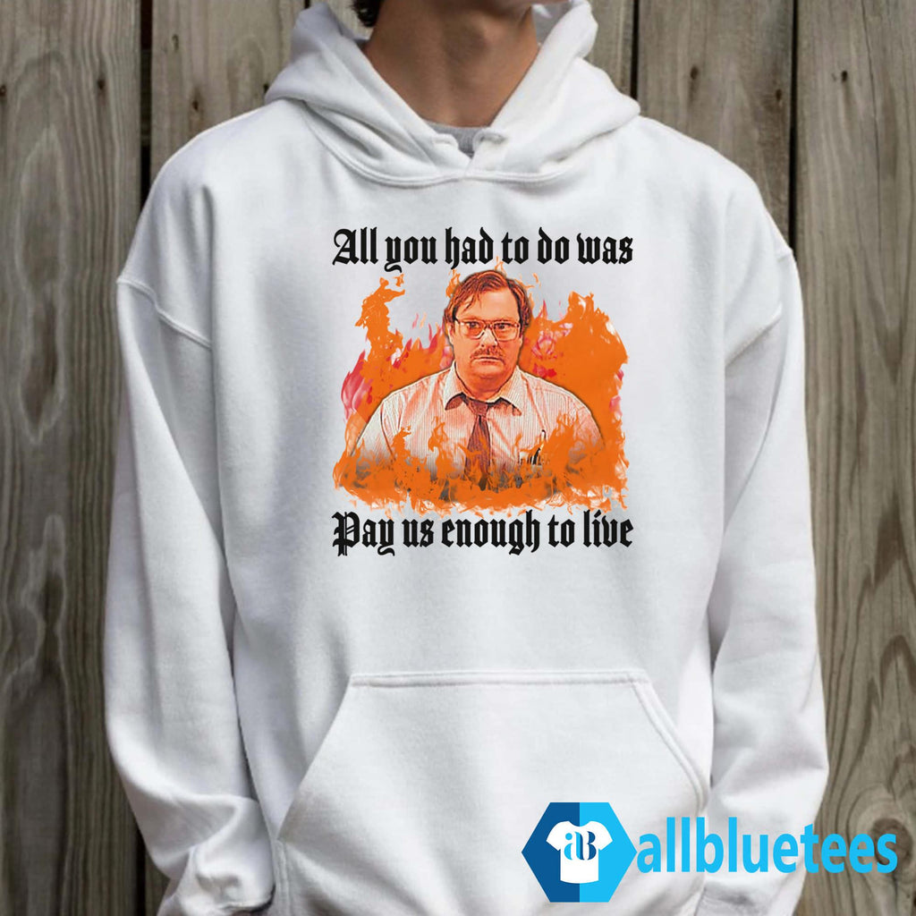 All You Had To Do Was Pay Us Enough To Live Shirt