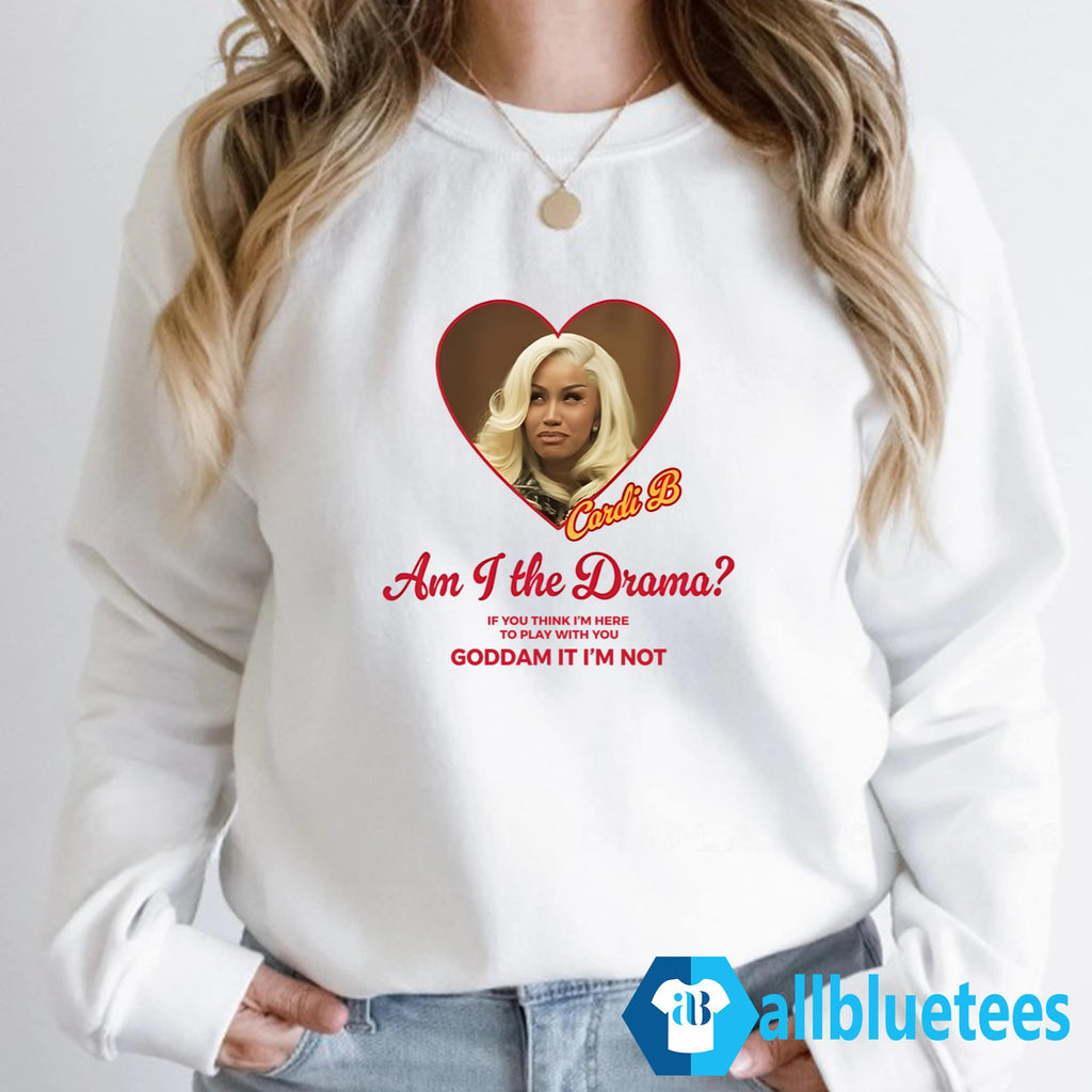 Am I The Drama If You Think I’m Here To Play With You Goddam It I’m Not Shirt