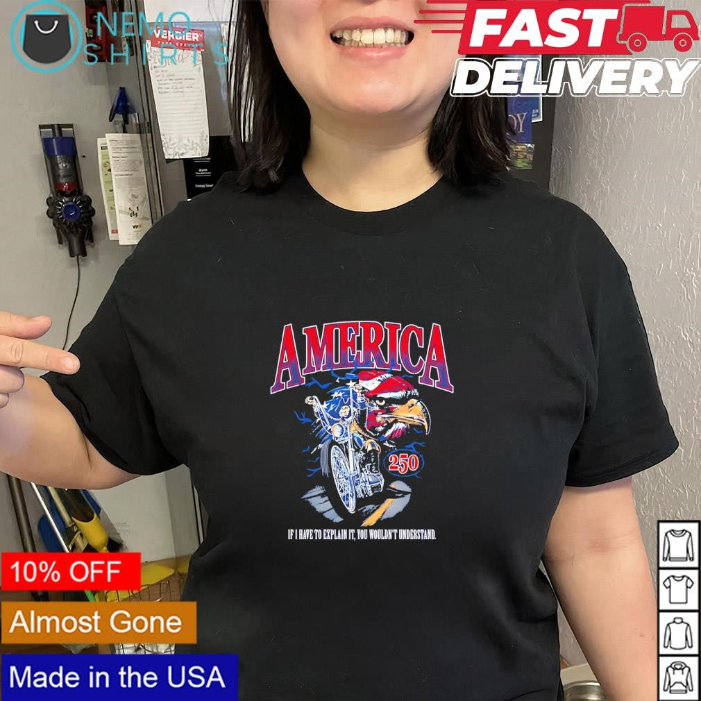 America 250 If I have to explain it you wouldn’t understand shirt
