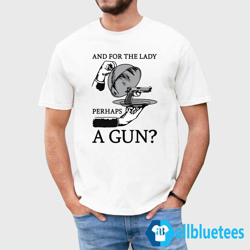 And For The Lady Perhaps A Gun Shirt