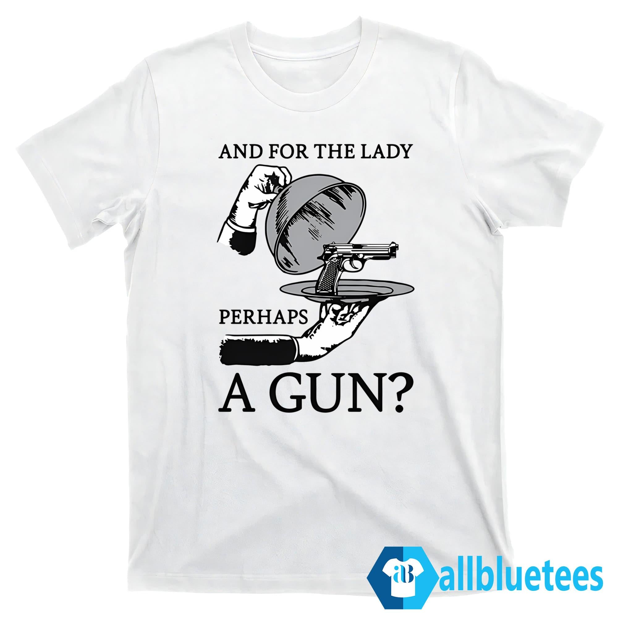 And For The Lady Perhaps A Gun Shirt