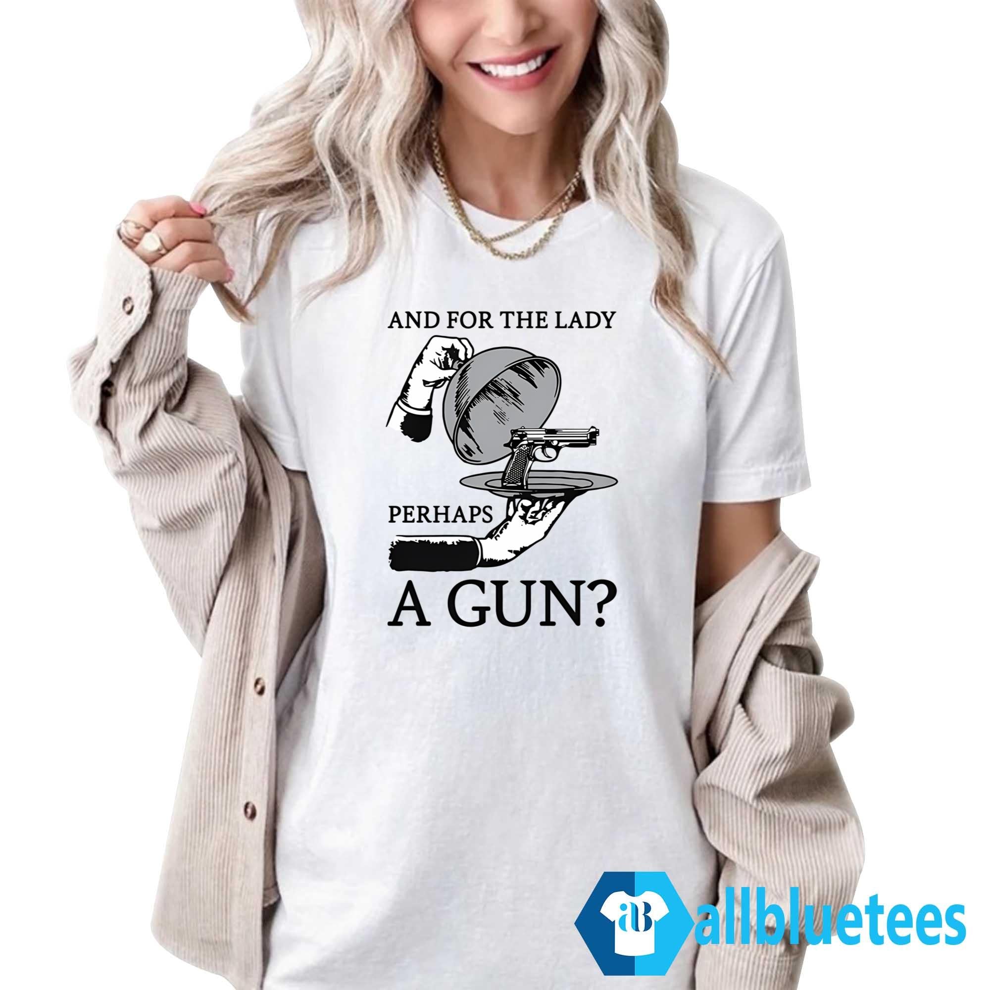 And For The Lady Perhaps A Gun Shirt