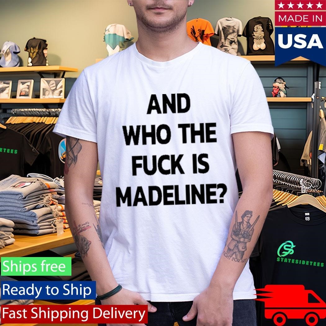 And Who The Fuck Is Madeline 2025 Edition Shirt
