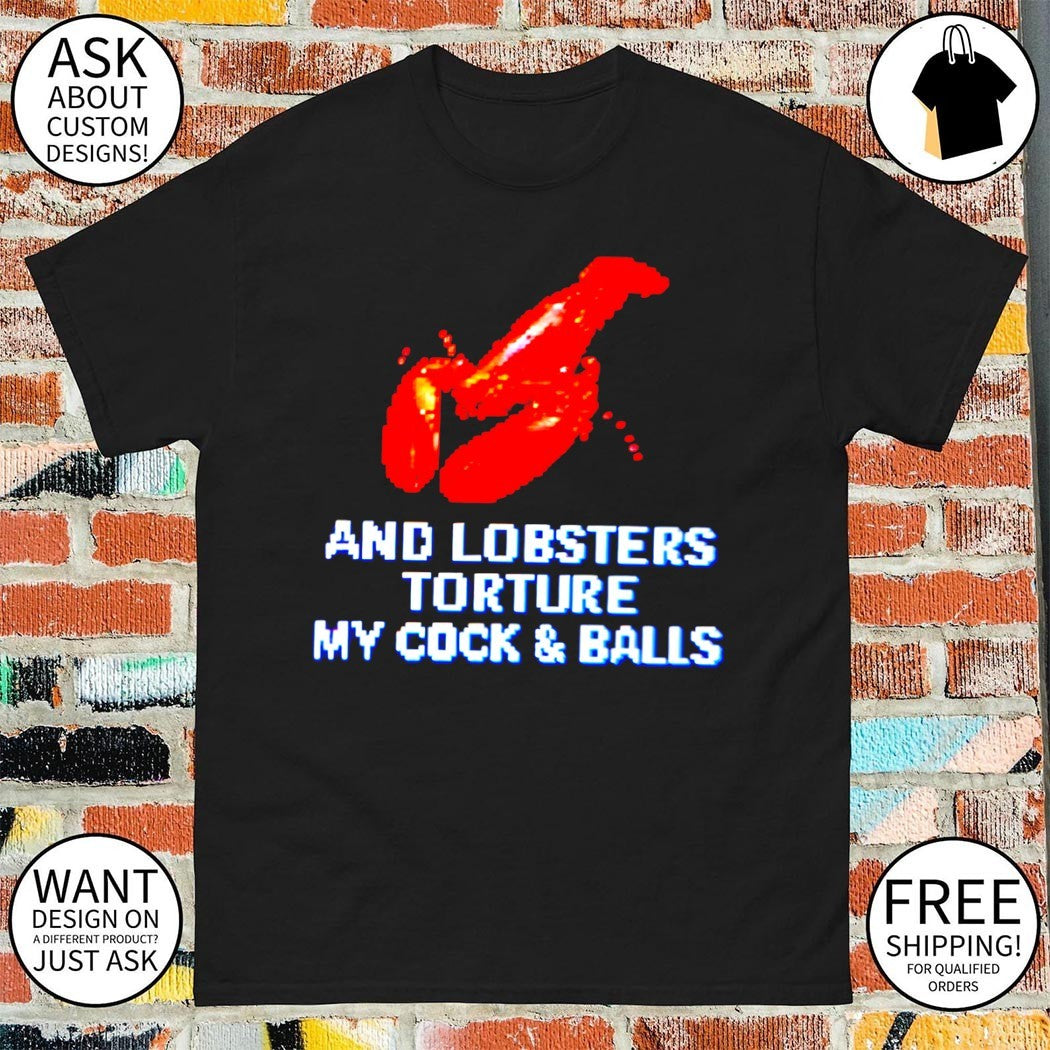 And lobsters torture my cock and balls meme t-shirt