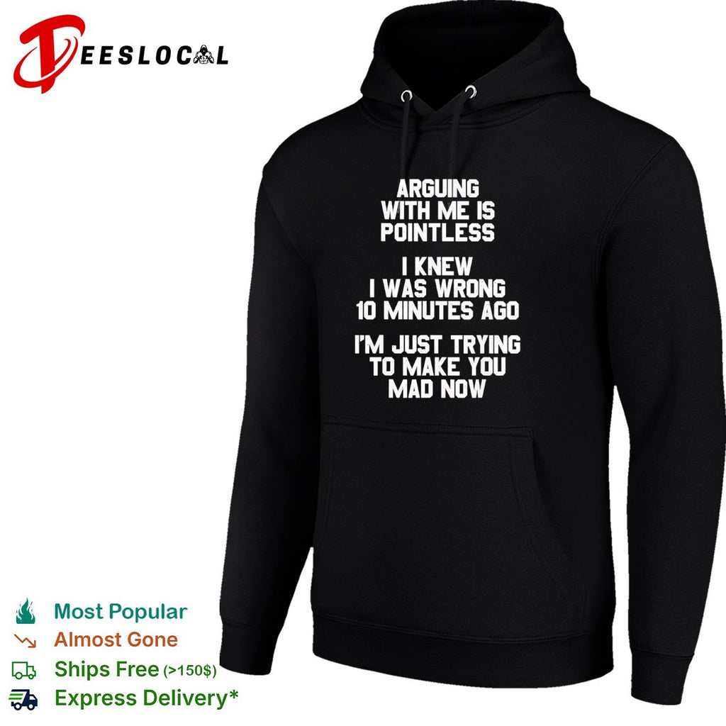 Arguing with me is pointless I knew I was wrong 10 minutes ago I’m just trying shirt