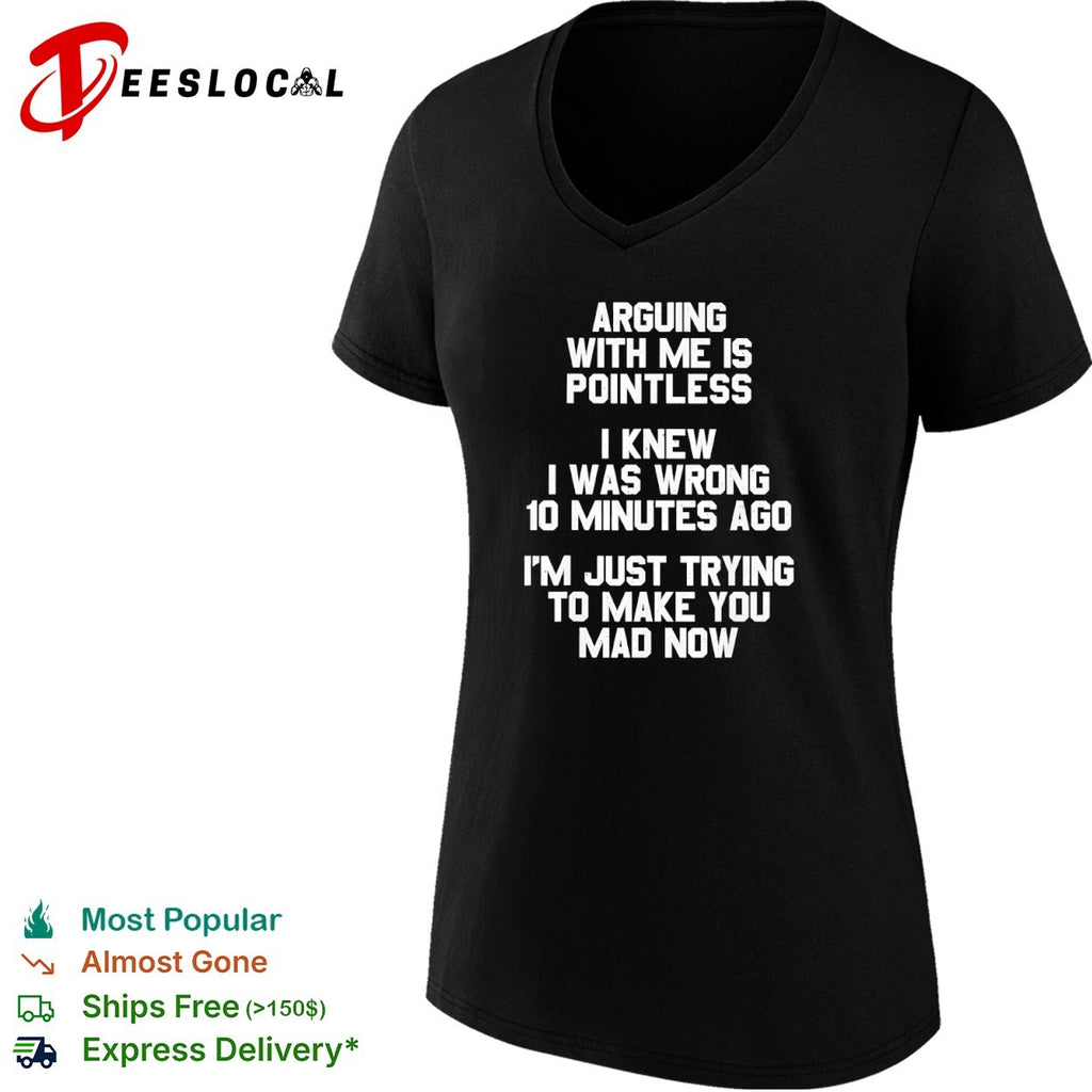 Arguing with me is pointless I knew I was wrong 10 minutes ago I’m just trying shirt
