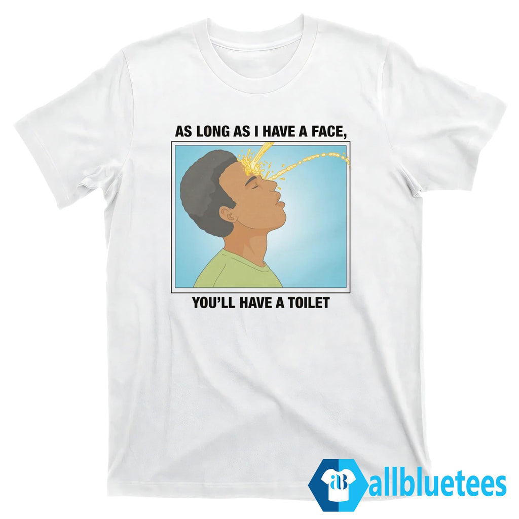 As Long As I Have A Face You’ll Have A Toilet Shirt