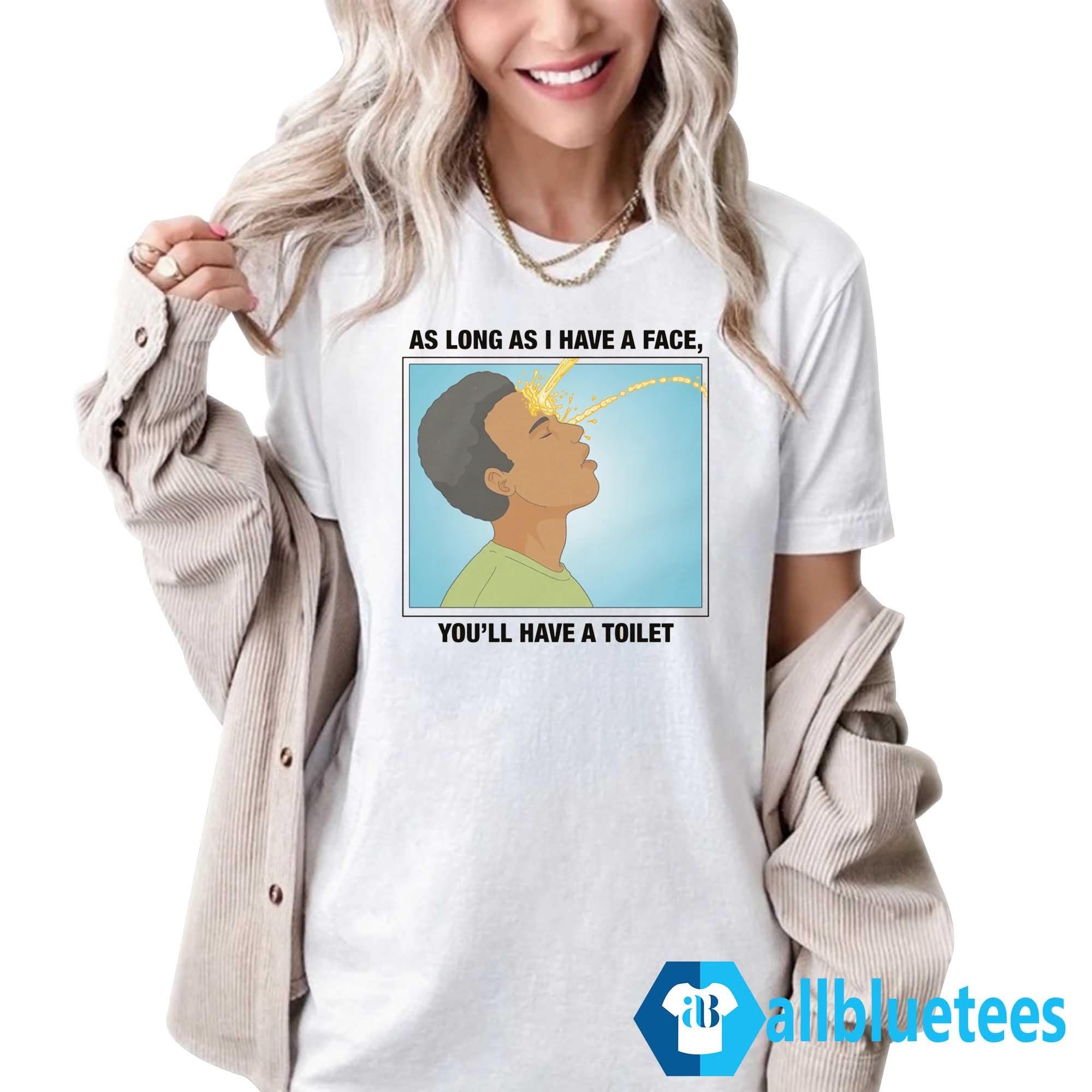 As Long As I Have A Face You’ll Have A Toilet Shirt