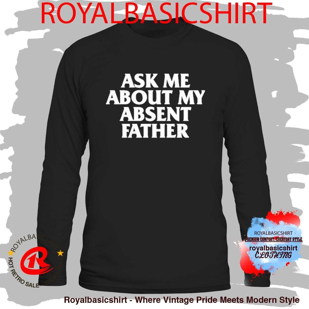 Ask Me About My Absent Father Shirt