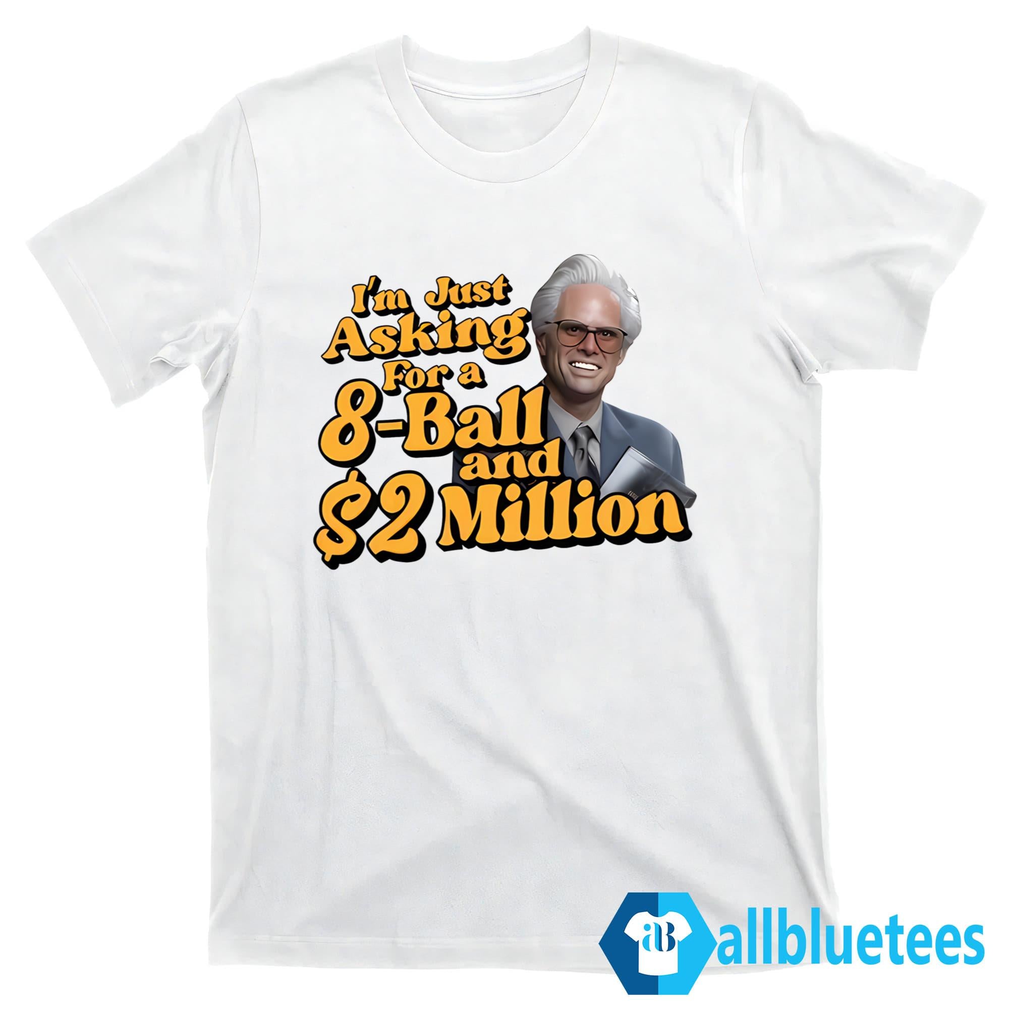 Baby Billy I Am Just Asking For A 8 Ball And 2 Million Dollars Shirt