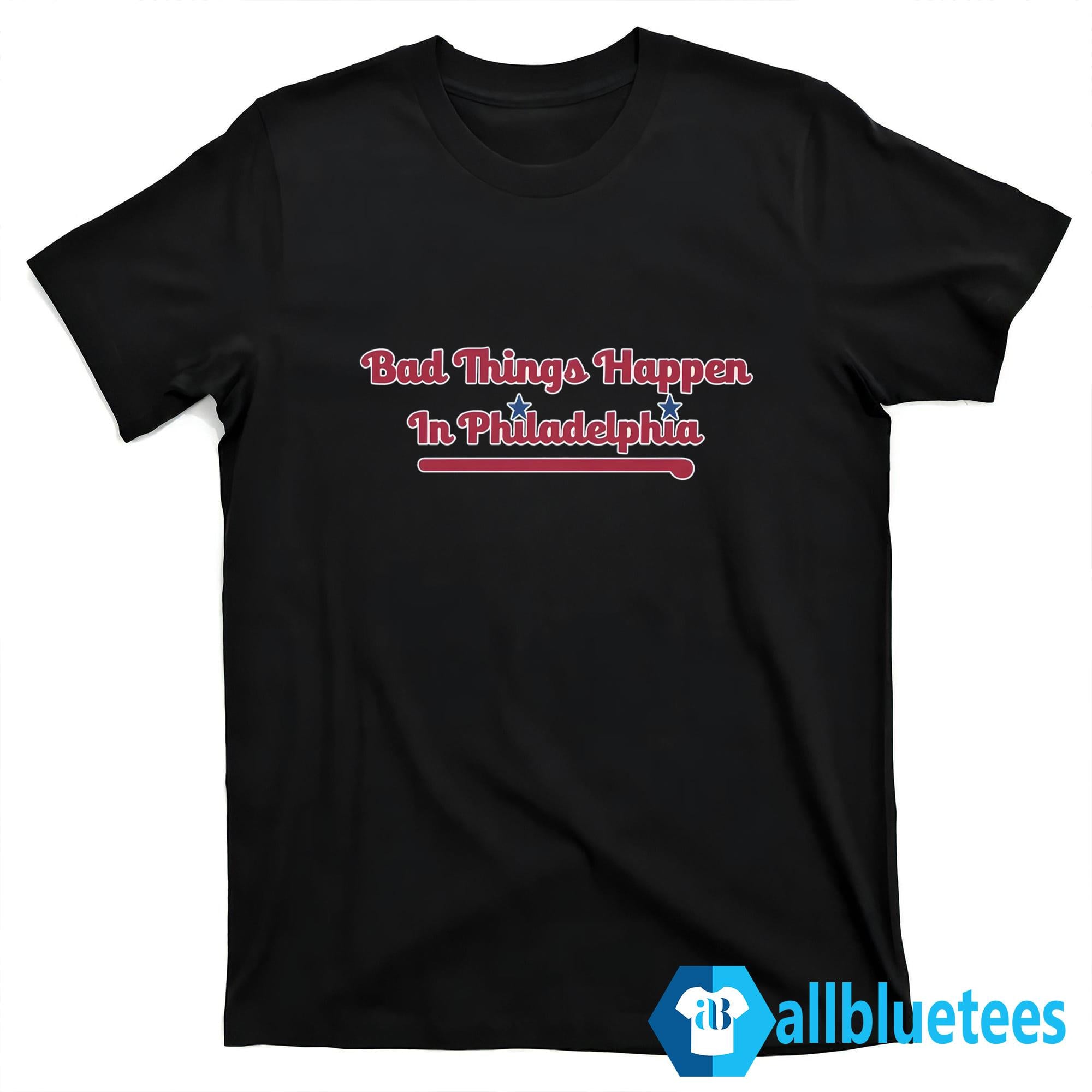 Bad Things Happen In Philadelphia Shirt