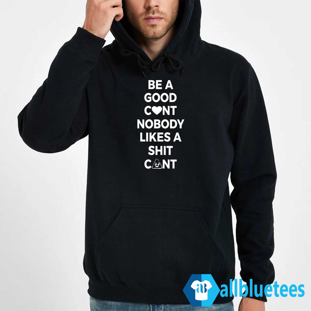 Be A Good C-nt Nobody Likes A Shit C-nt Shirt