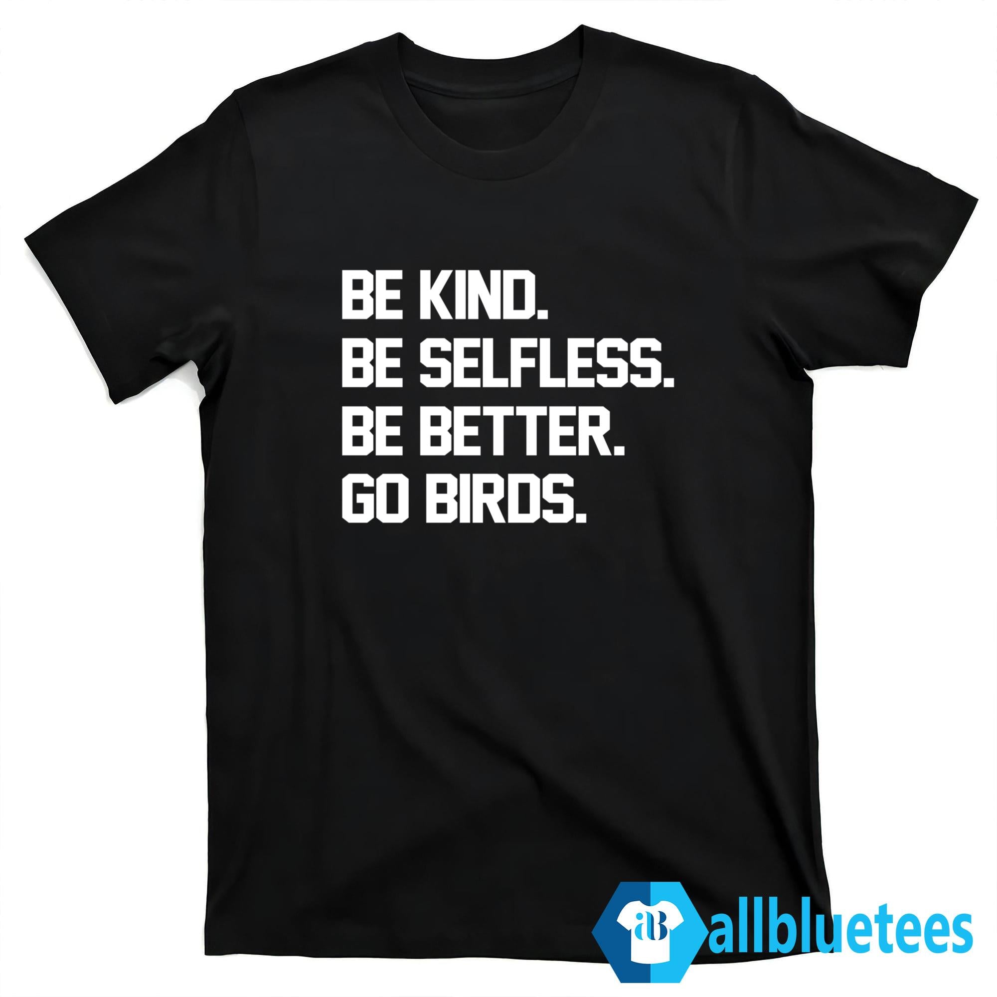 Be Kind Be Selfless Be Better Go Birds Shirt