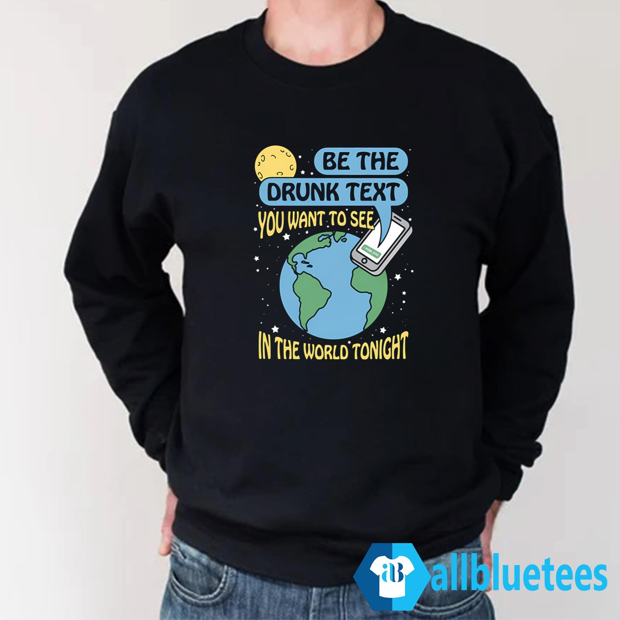 Be The Drunk Text You Want To See In The World Tonight Shirt