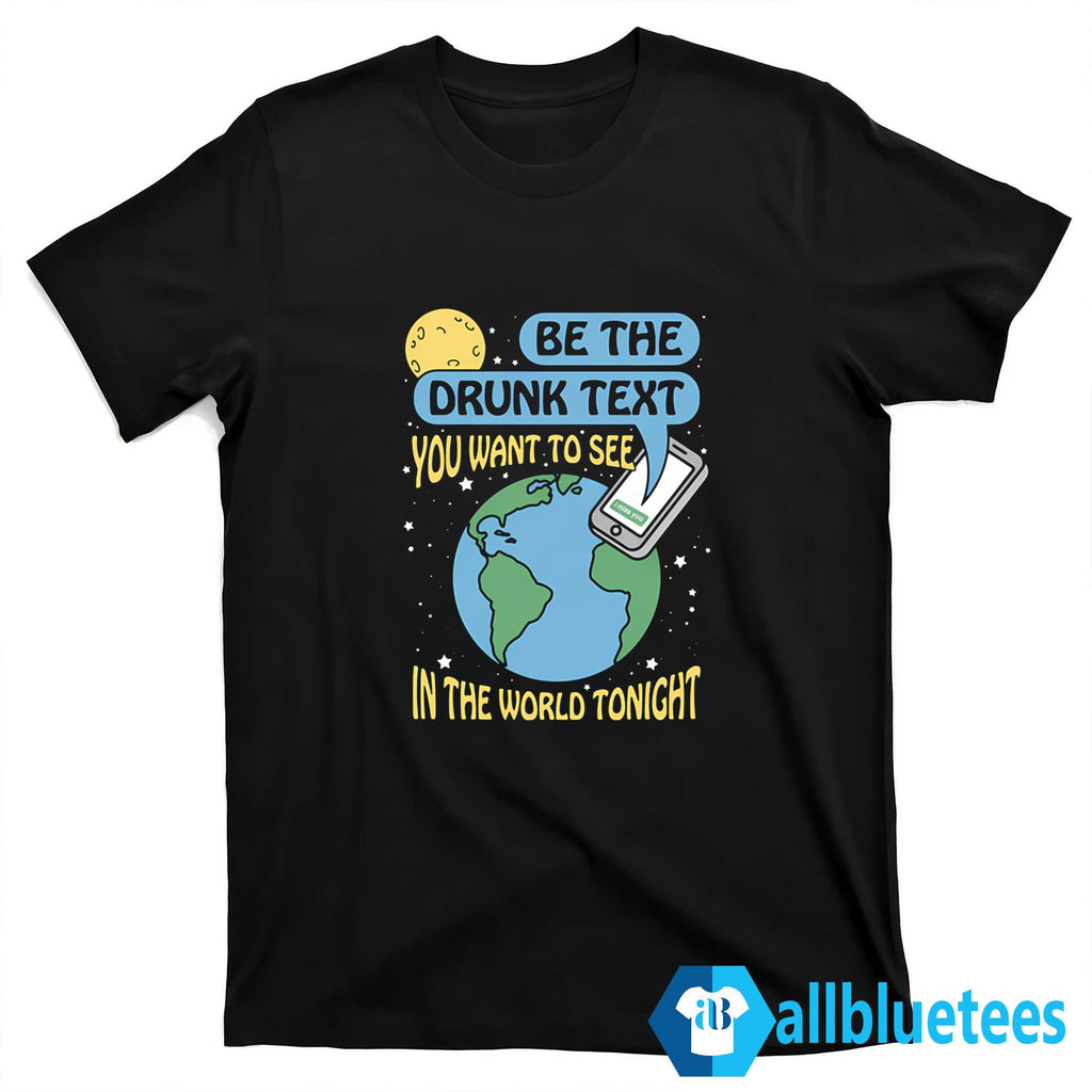 Be The Drunk Text You Want To See In The World Tonight Shirt
