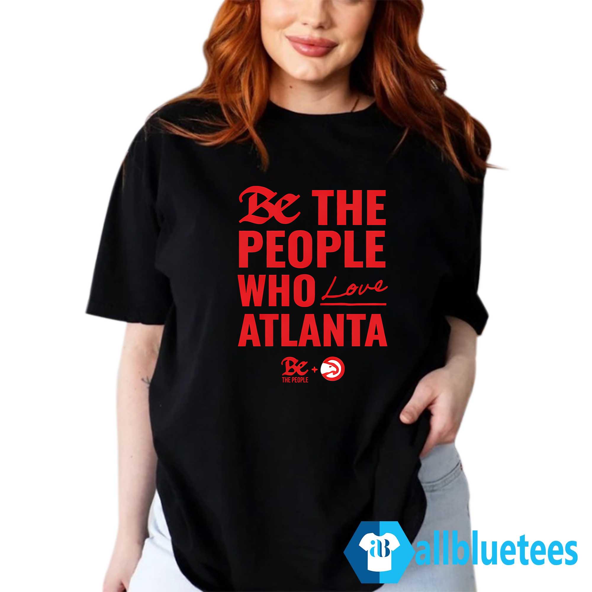 Be The People Who Love Atlanta Shirt