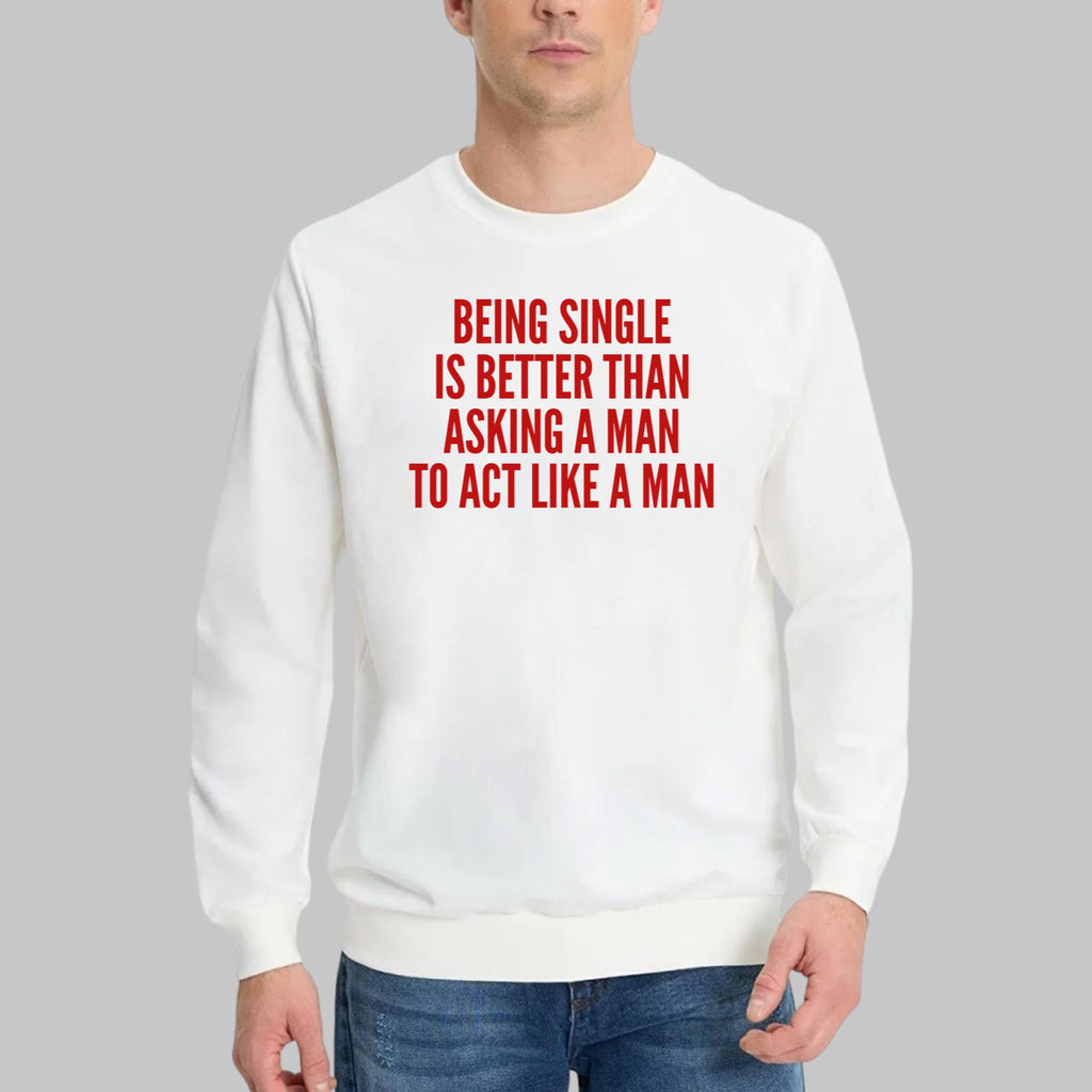 Being Single Is Better Than Asking A Man To Act Like A Man Shirt