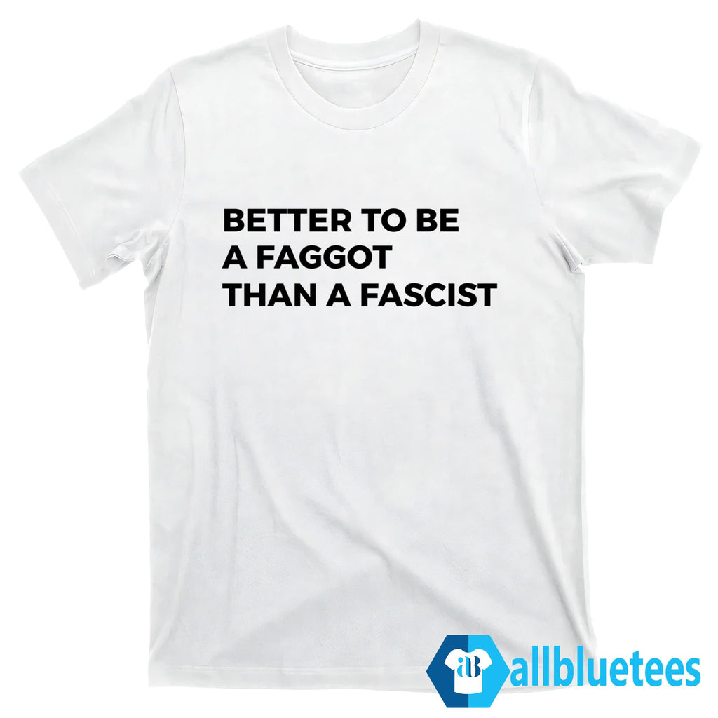 Better To Be A Faggot Than A Fascist Shirt