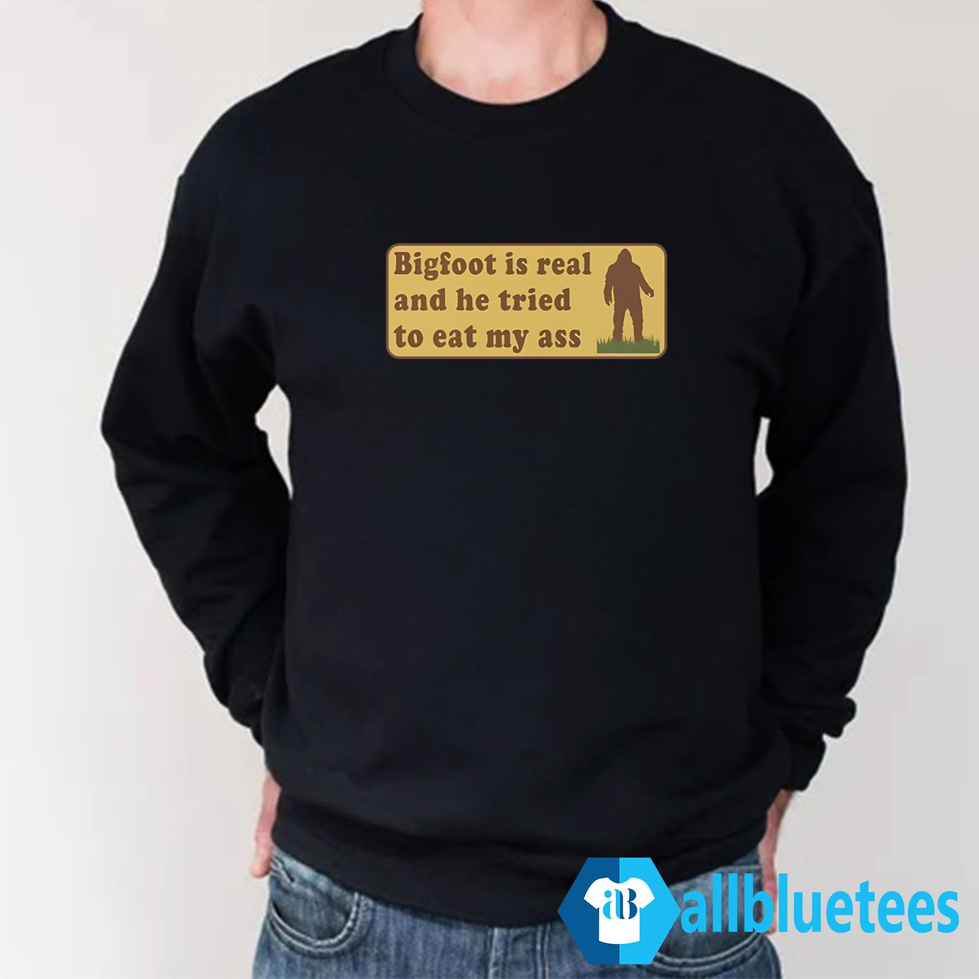 Bigfoot Is Real And He Tried To Eat My Ass Shirt