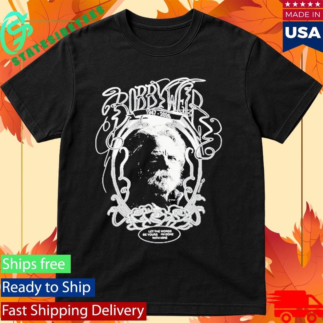 Bobby Weir 1947-2026 Let The Words Be Yours I’m Done With Mine Shirt