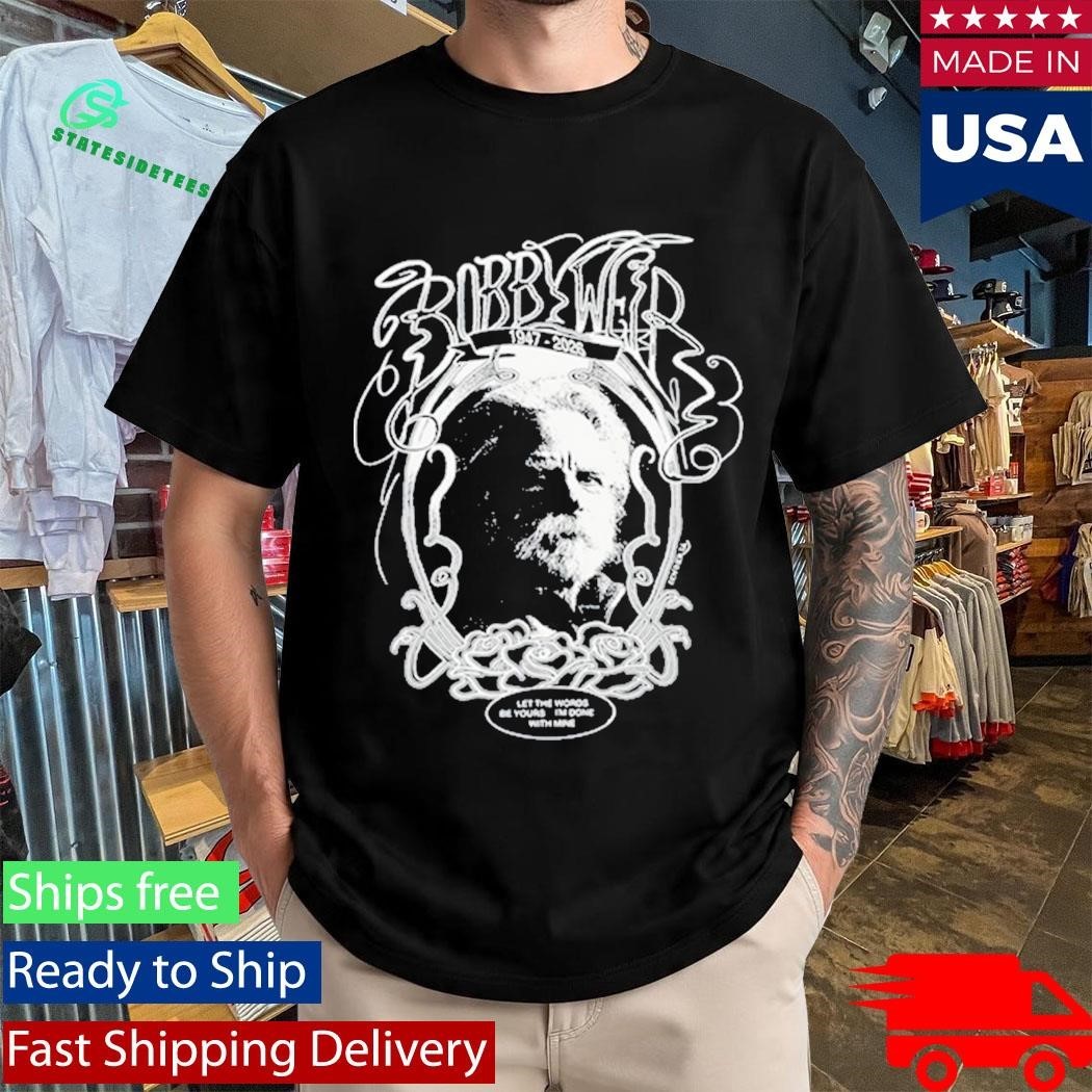 Bobby Weir 1947-2026 Let The Words Be Yours I’m Done With Mine Shirt