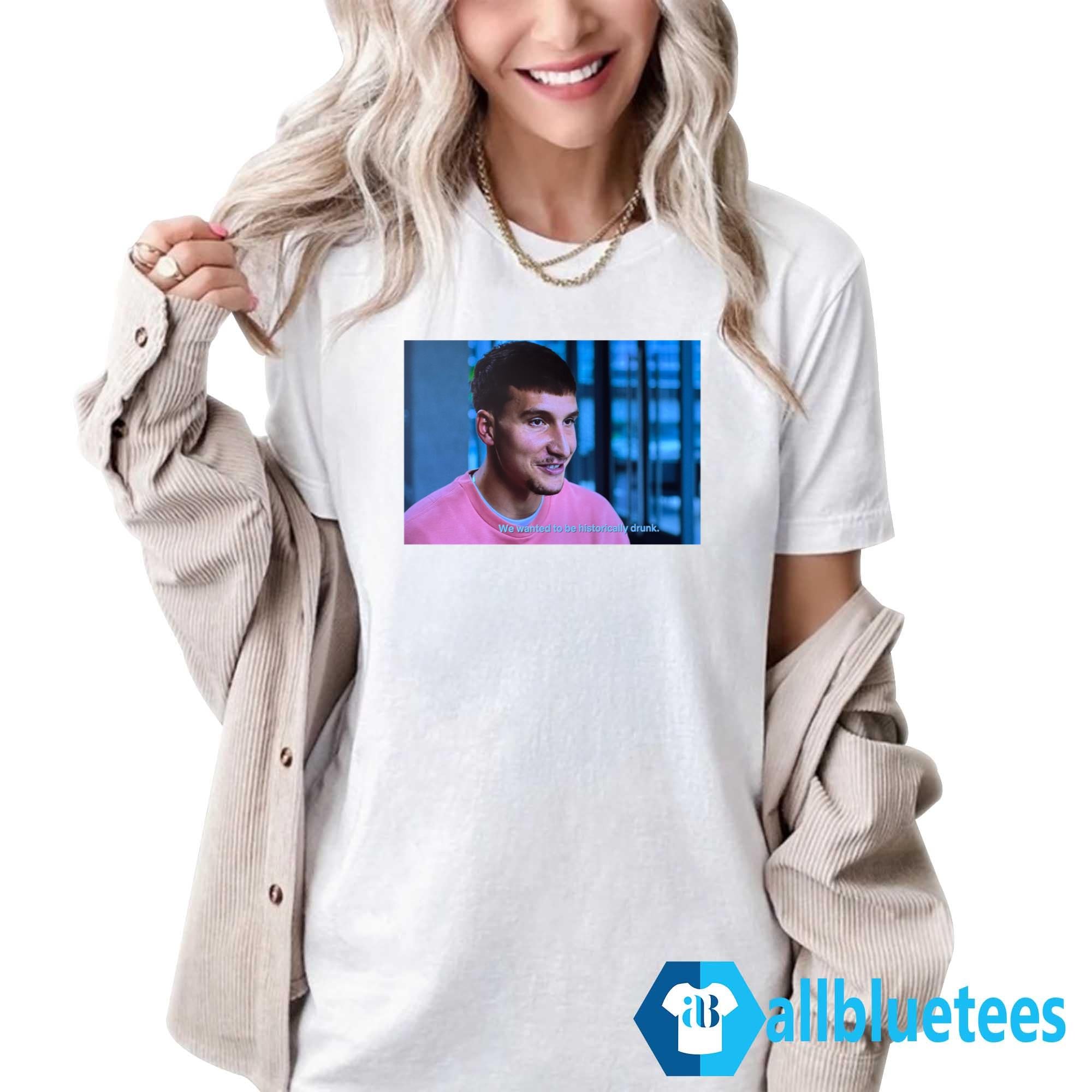 Bogdan Bogdanovic We Wanted To Be Historically Drunk Shirt