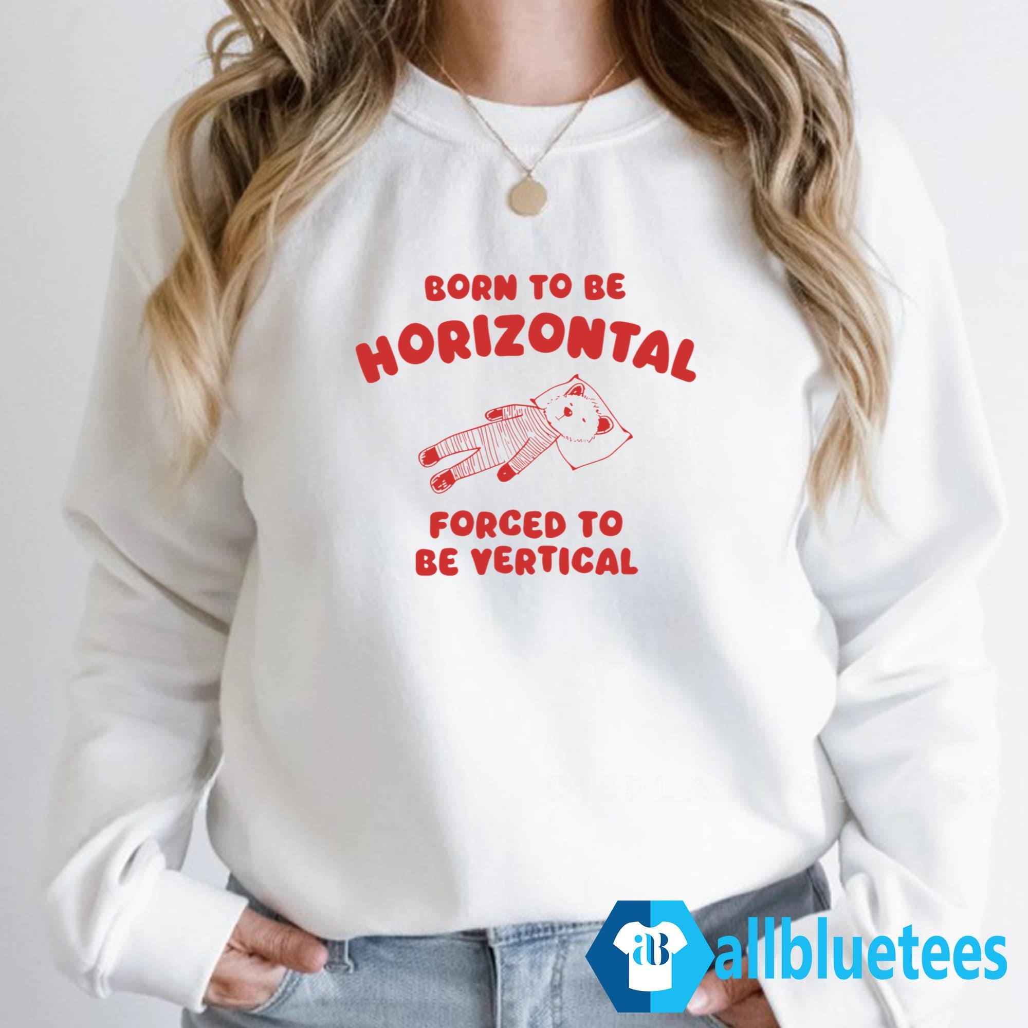 Born To Be Horizontal Forced To Be Vertical Shirt