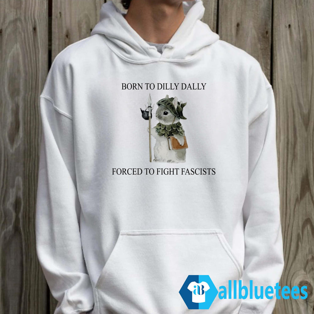 Born To Dilly Dally Forced To Fight Fascists Shirt