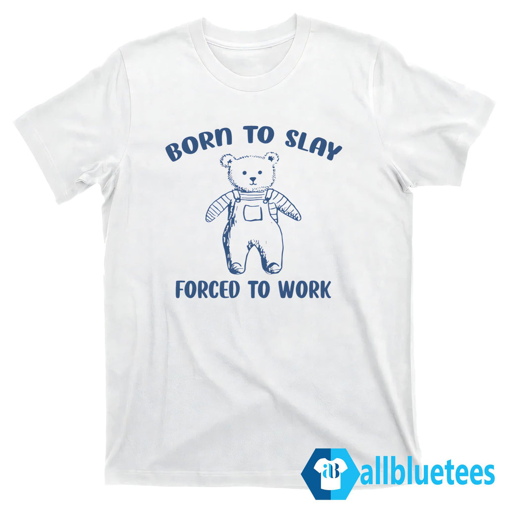 Born To Slay Forced To Work Shirt