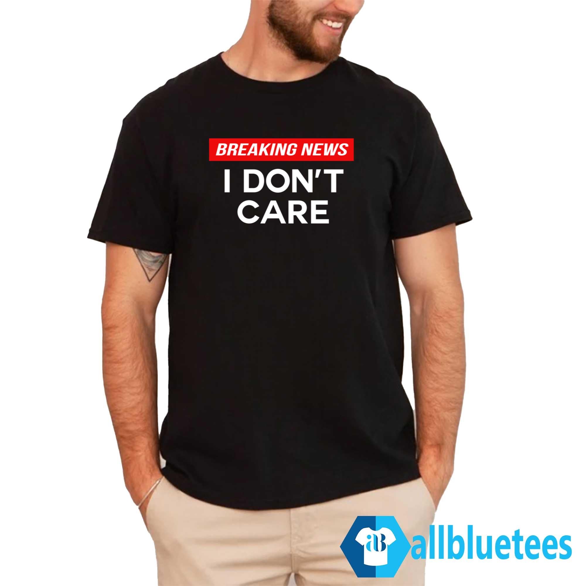 Breaking News I Don’t Care Shirt