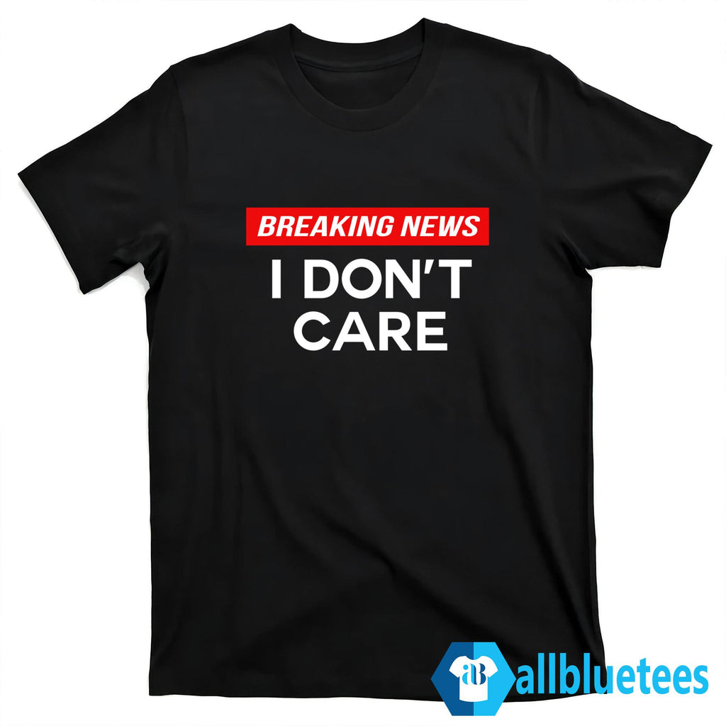 Breaking News I Don’t Care Shirt