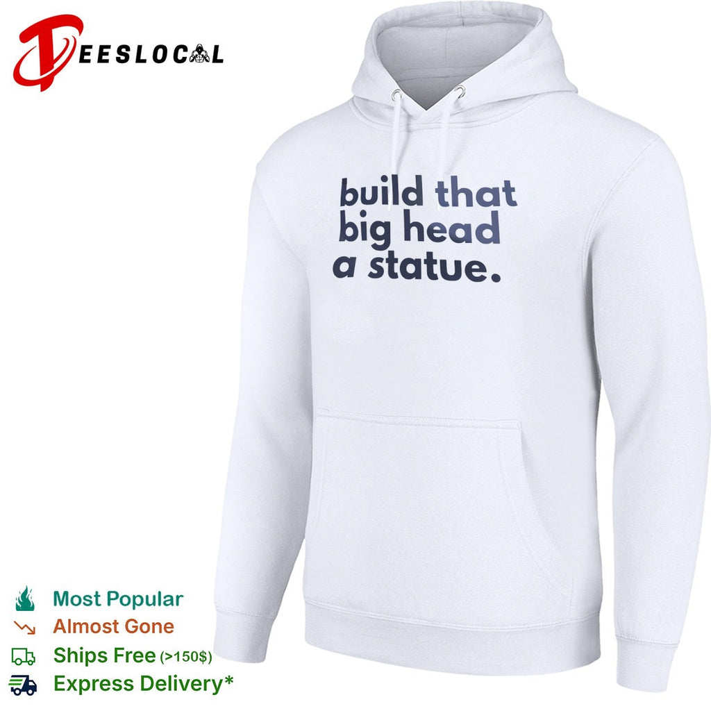 Build that big head a statue shirt