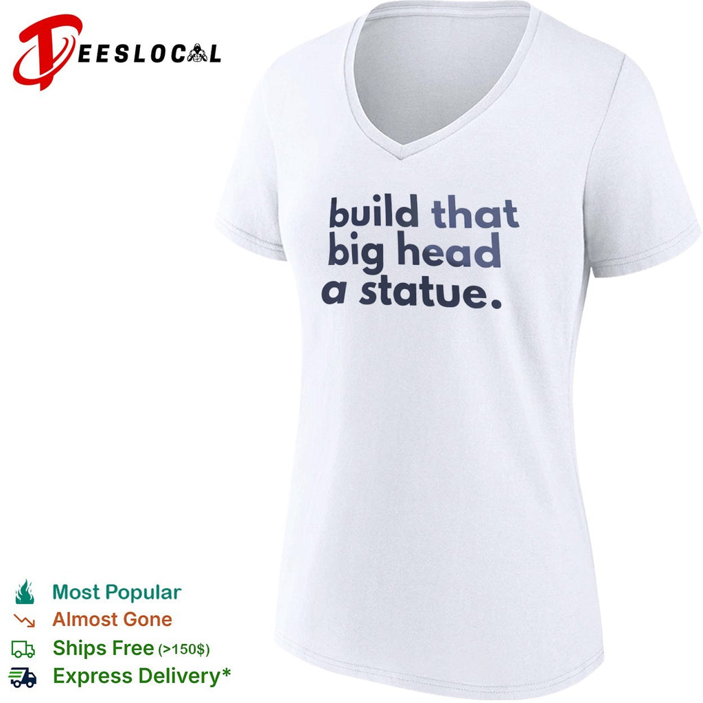 Build that big head a statue shirt
