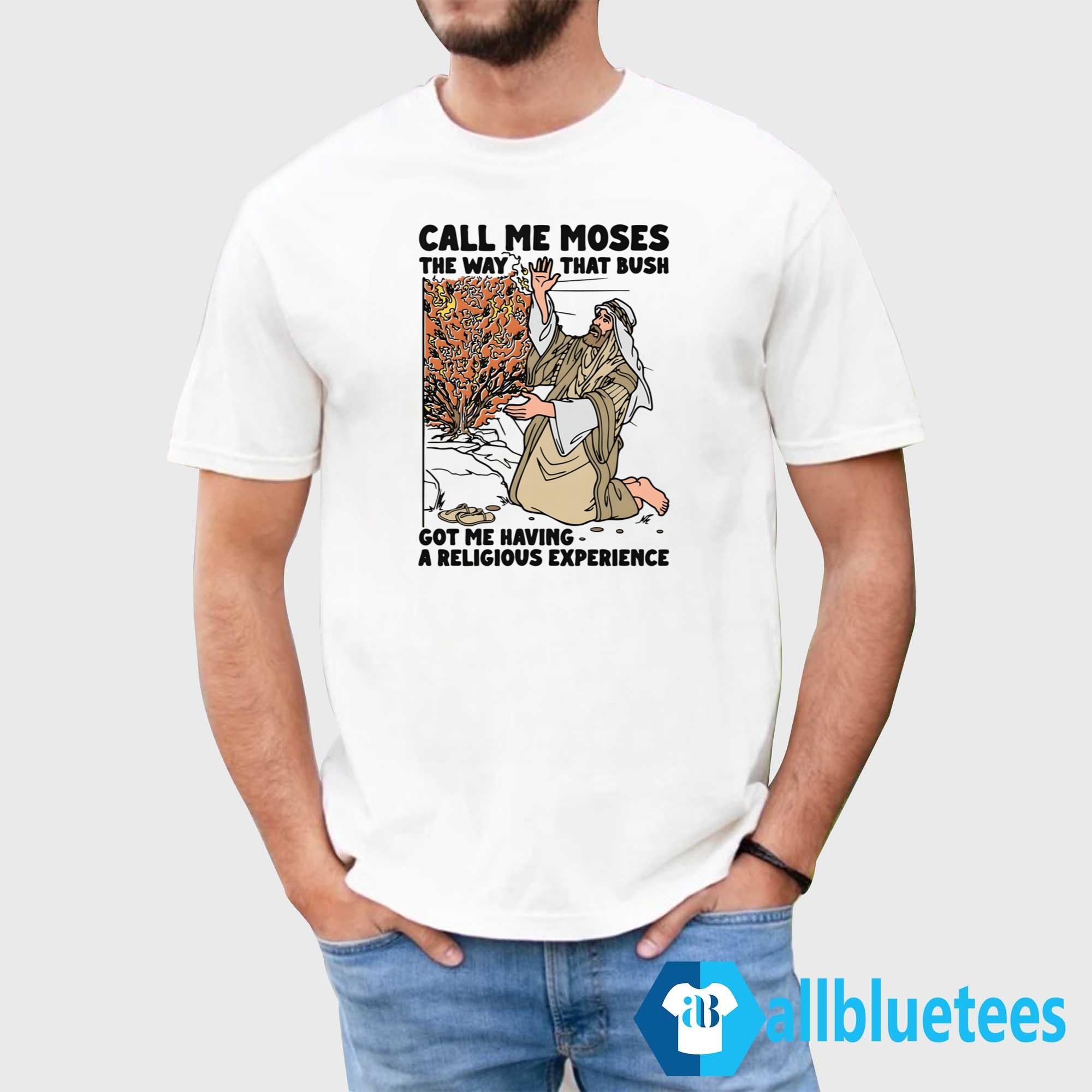 Call Me Moses The Way That Bush Got Me Having A Religious Experience Shirt