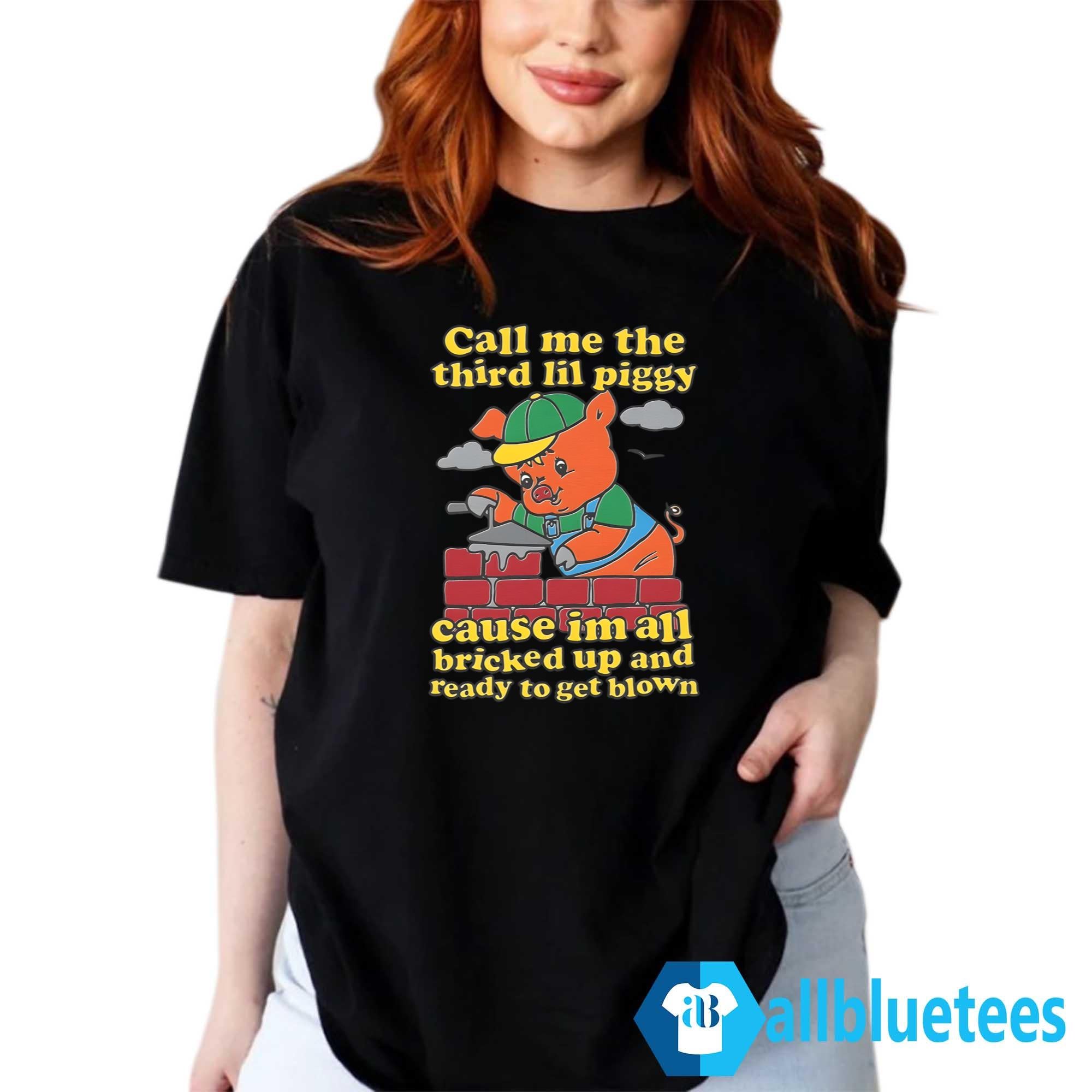 Call Me The Third Lil Piggy Cause I’m All Bricked Up And Ready To Get Blown Shirt