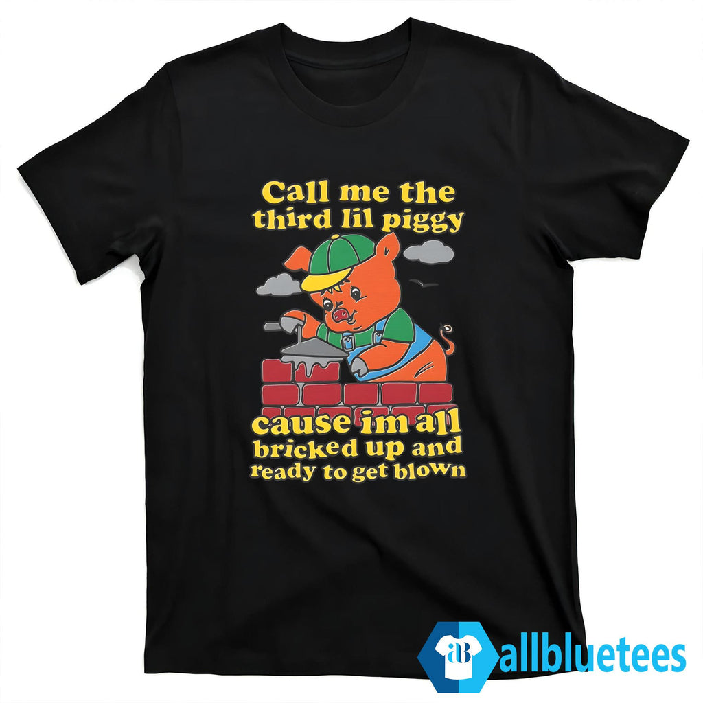 Call Me The Third Lil Piggy Cause I’m All Bricked Up And Ready To Get Blown Shirt