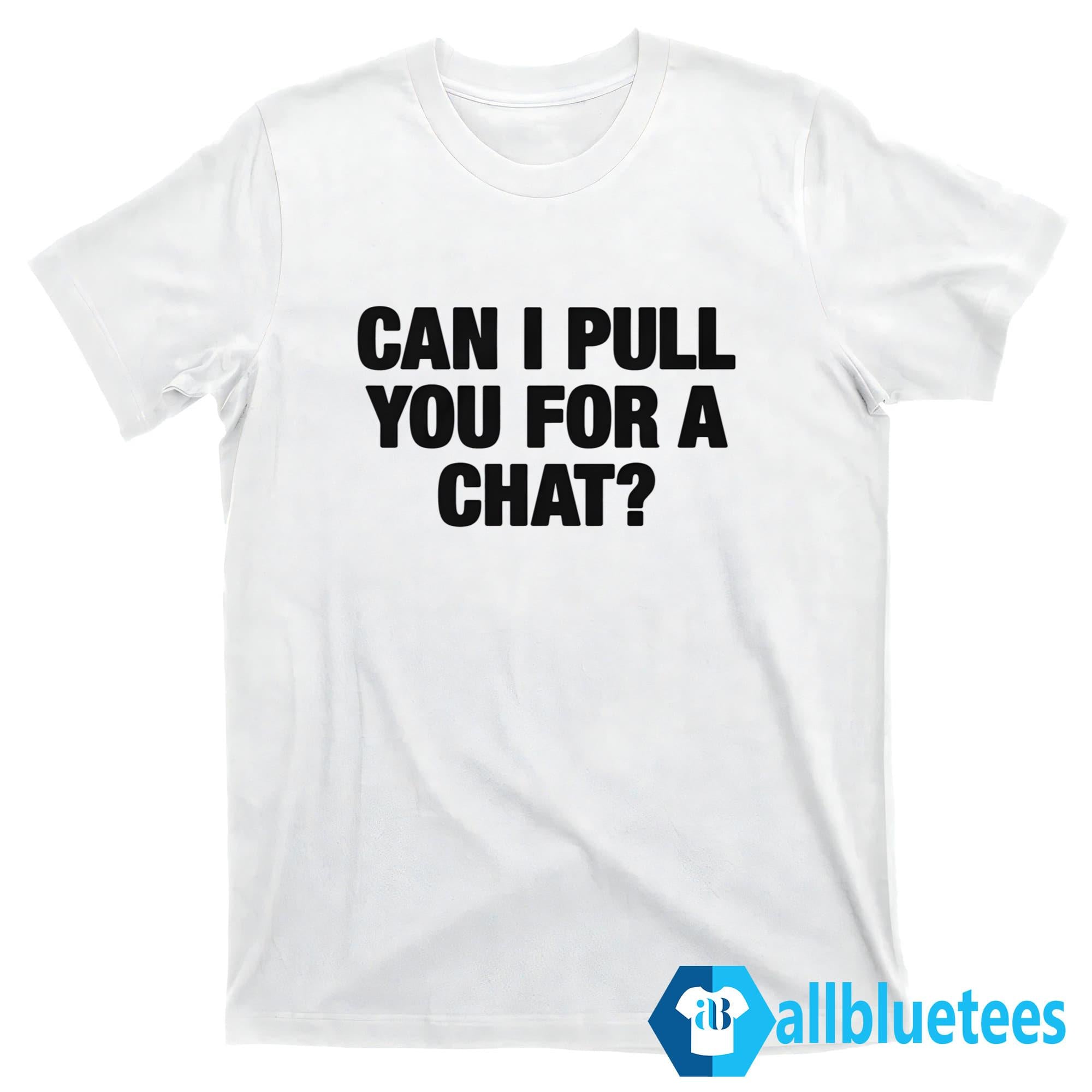 Can I Pull You For A Chat Shirt