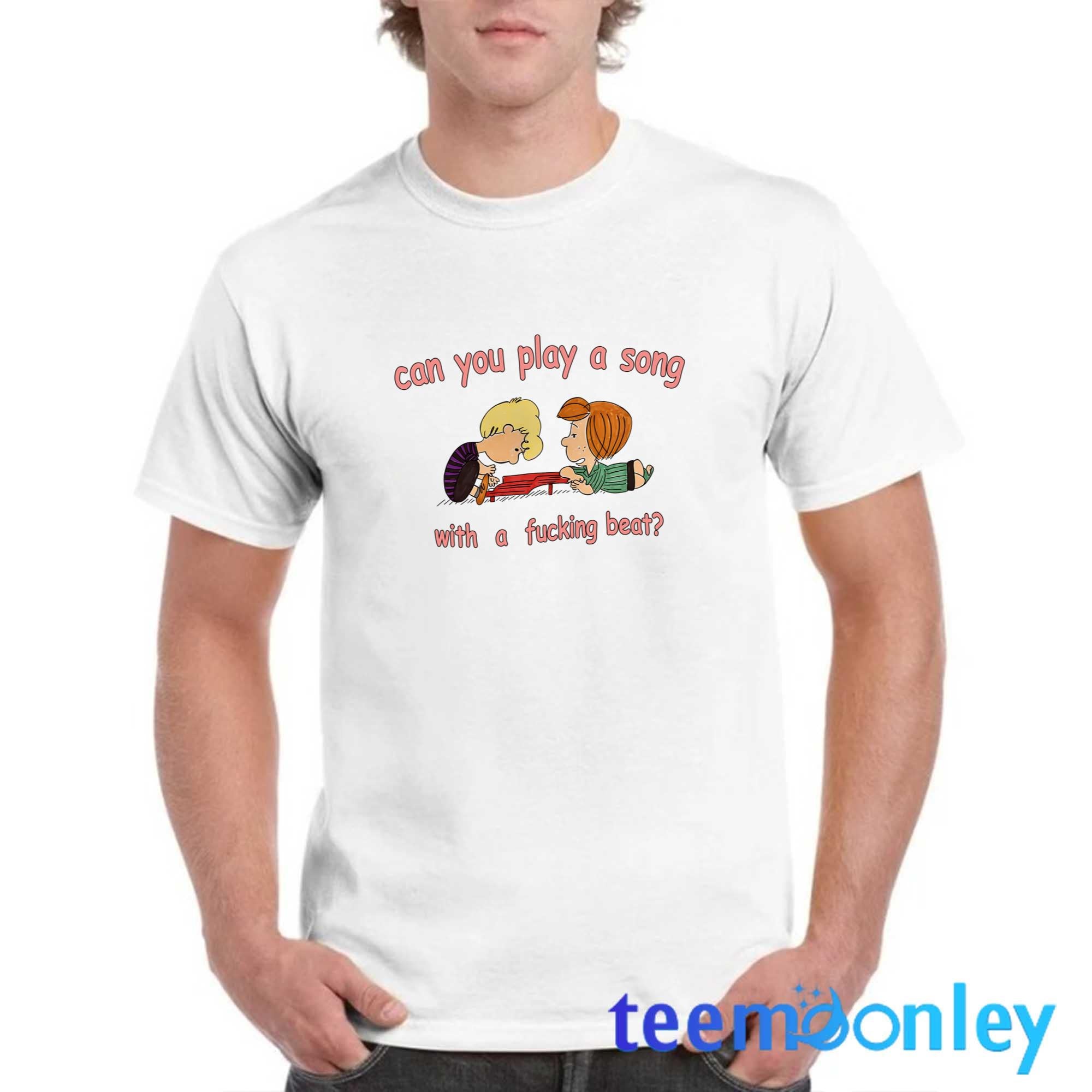 Can You Play A Song With A Fucking Beat Shirt